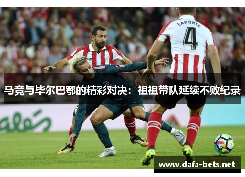 马竞与毕尔巴鄂的精彩对决：祖祖带队延续不败纪录